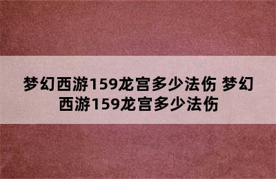 梦幻西游159龙宫多少法伤 梦幻西游159龙宫多少法伤